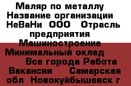 Маляр по металлу › Название организации ­ НеВаНи, ООО › Отрасль предприятия ­ Машиностроение › Минимальный оклад ­ 45 000 - Все города Работа » Вакансии   . Самарская обл.,Новокуйбышевск г.